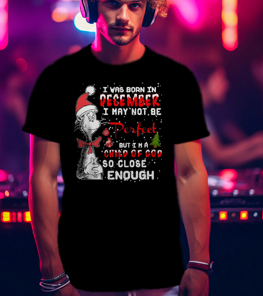 I Was Born In December I May Not Be Perfect But I'm A Child Of God So Close Enough Christmas Dr Seuss T-Shirt