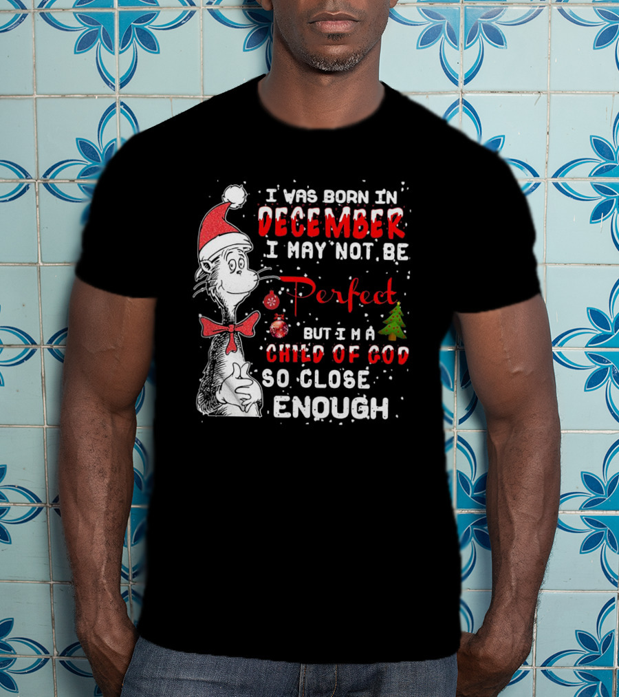 I Was Born In December I May Not Be Perfect But I'm A Child Of God So Close Enough Christmas Dr Seuss T-Shirt