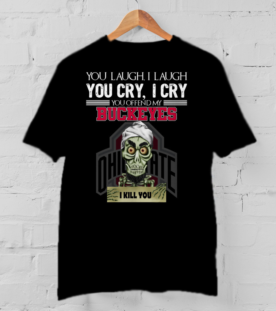 You Laugh I Laugh You Cry I Cry You Offend My Buckeyes Ohio State I Kill You T-Shirt