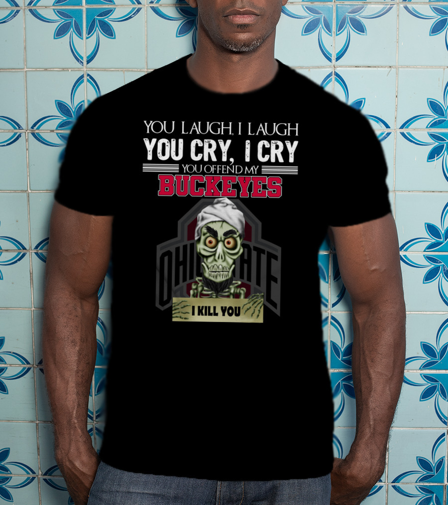 You Laugh I Laugh You Cry I Cry You Offend My Buckeyes Ohio State I Kill You T-Shirt