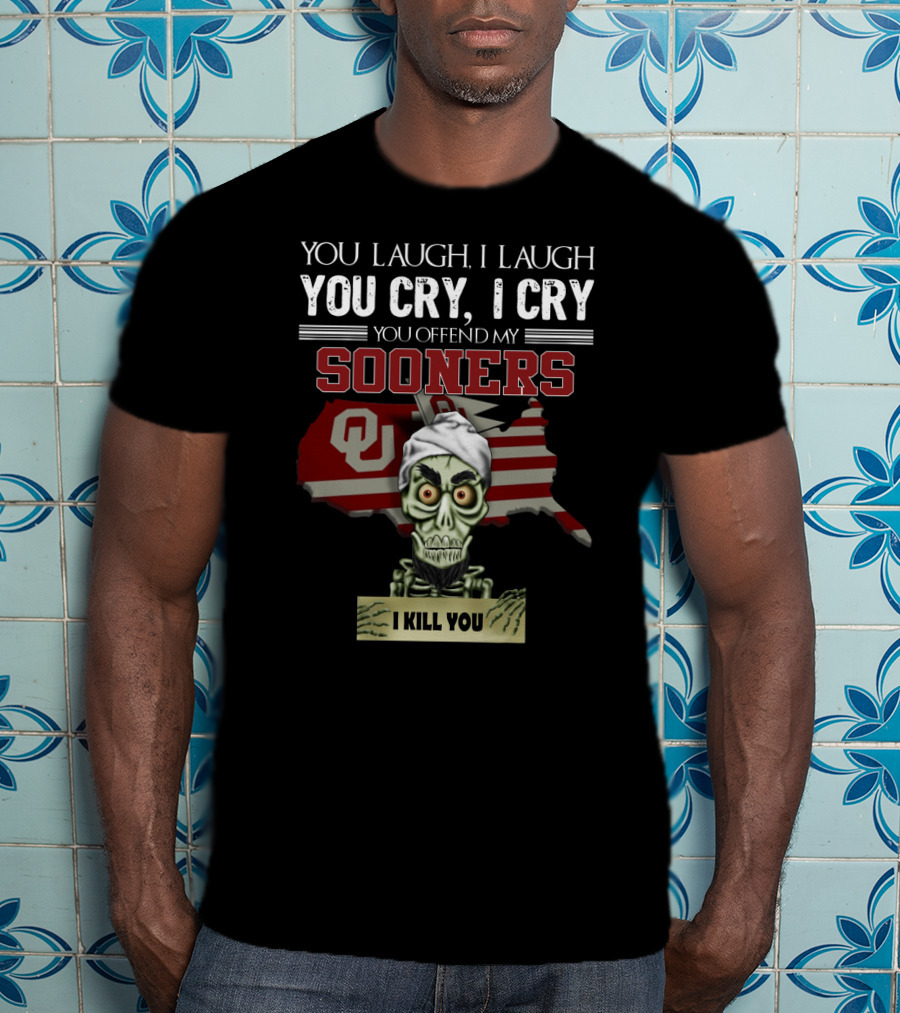 You Laugh I Laugh You Cry I Cry You Offend My Sooners I Kill You OU T-Shirt