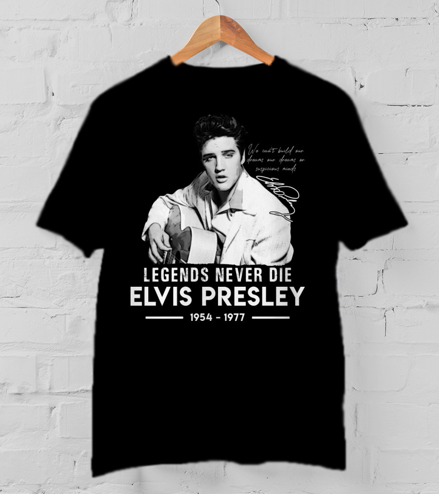 Legends Never Die Elvis Presley We Can't Build Our Dreams On Suspicious Minds 1954-1977 T-Shirt