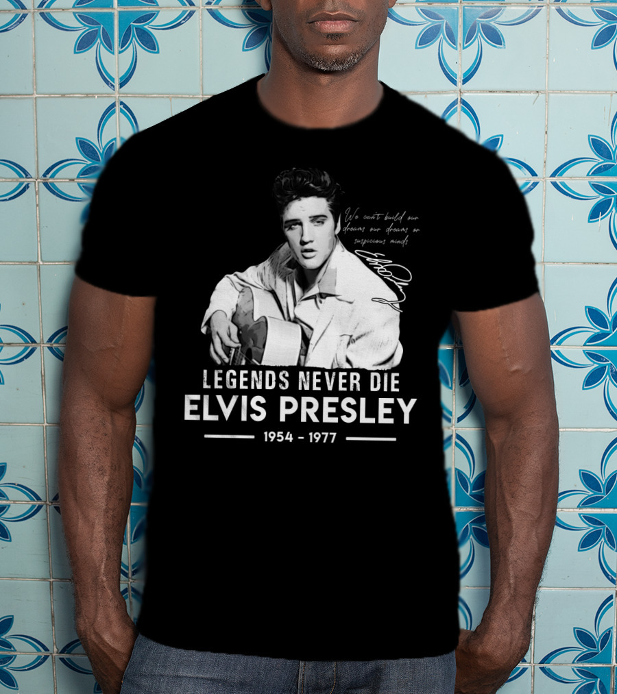 Legends Never Die Elvis Presley We Can't Build Our Dreams On Suspicious Minds 1954-1977 T-Shirt