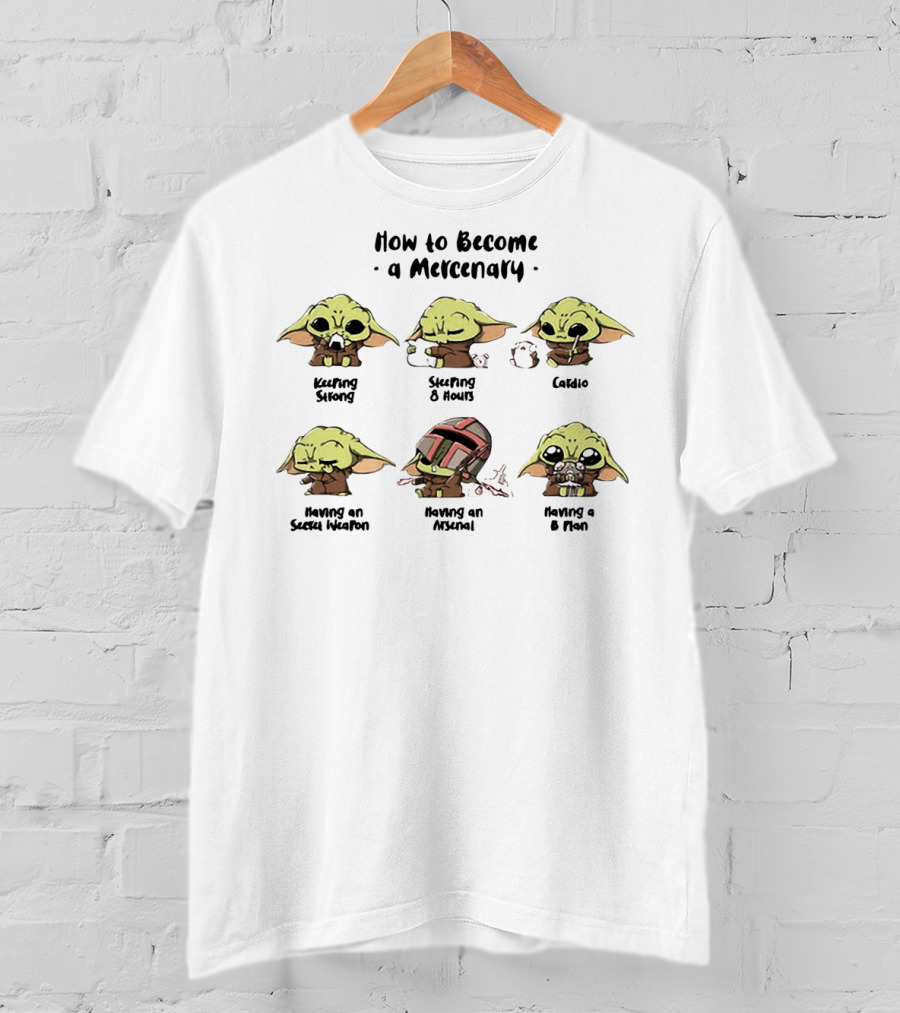 How To Become A Mercenary Baby Yoda Keeping Strong Sleeping 8 Hours Cardio Having An Secret Weapon Having An Arsenal Having A B Plan T-Shirt