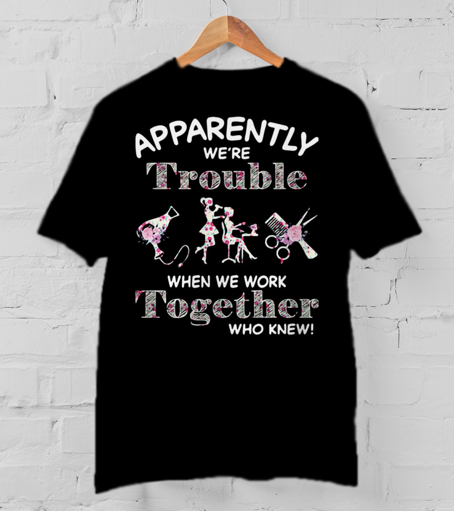Apparently We're Trouble When We Work Together Who Knew Hair Stylist T-Shirt