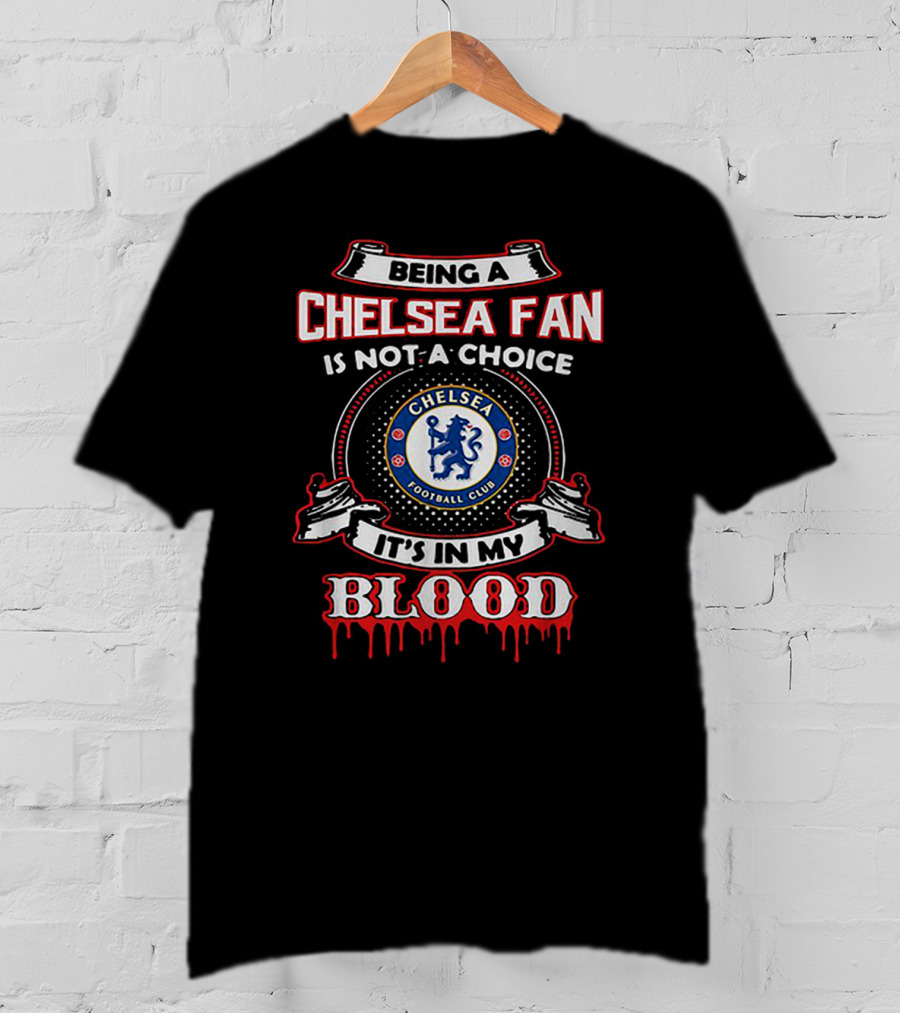 Being A Chelsea Fan Is Not A Choice Chelsea Football Club It's In My Blood T-Shirt