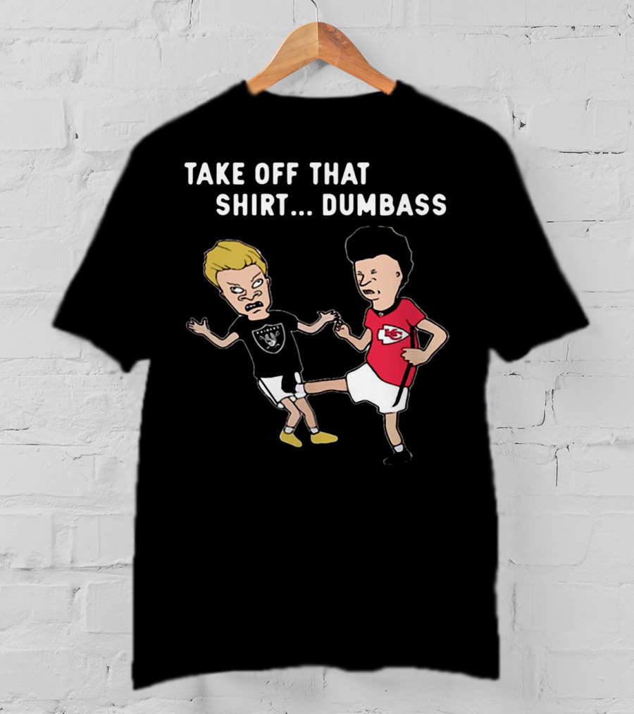 Take Off That Shirt Dumbass Beavis And Butthead Raiders Chiefs T-Shirt
