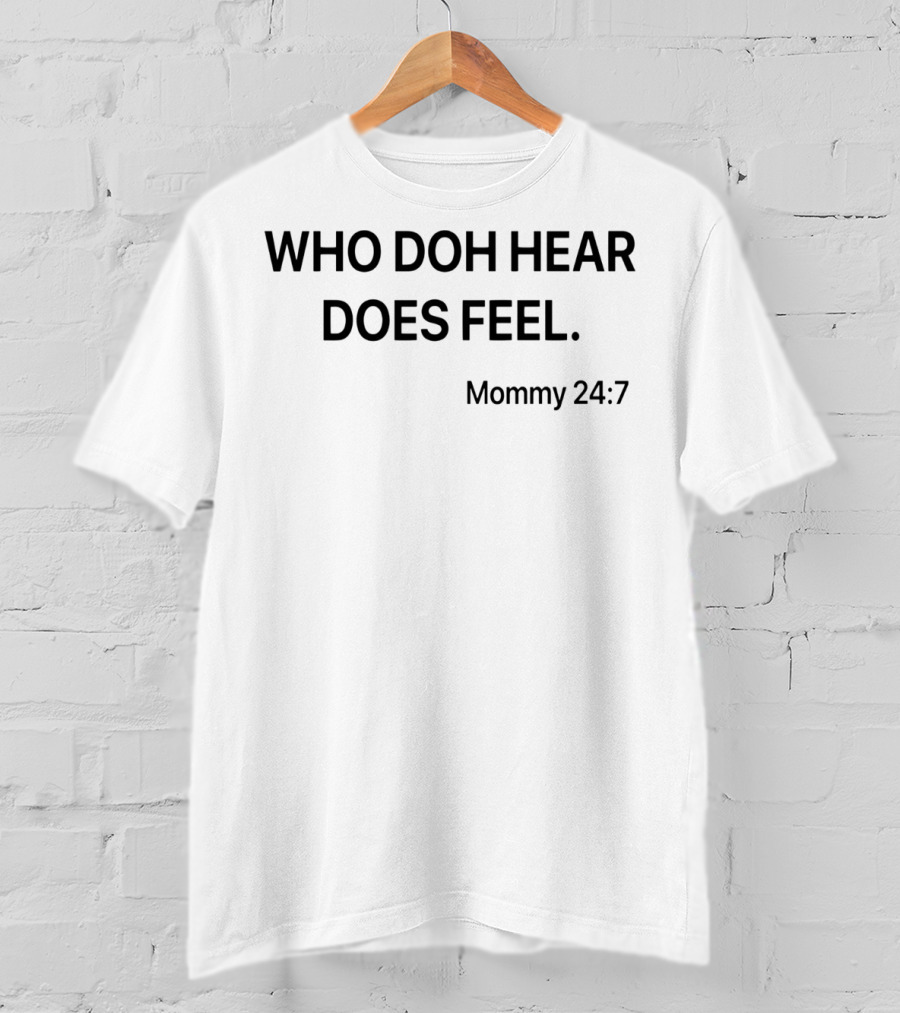 Who Doh Hear Does Feel Mommy 24:7 T-Shirt