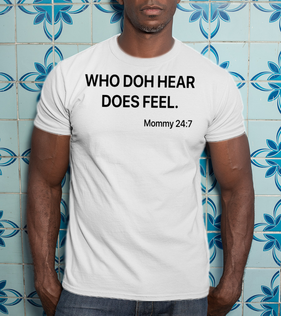 Who Doh Hear Does Feel Mommy 24:7 T-Shirt