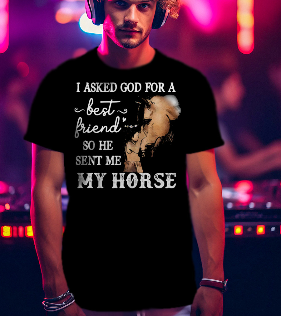 I Asked God For A Best Friend So He Sent Me My Horse With Loving Embrace T-Shirt