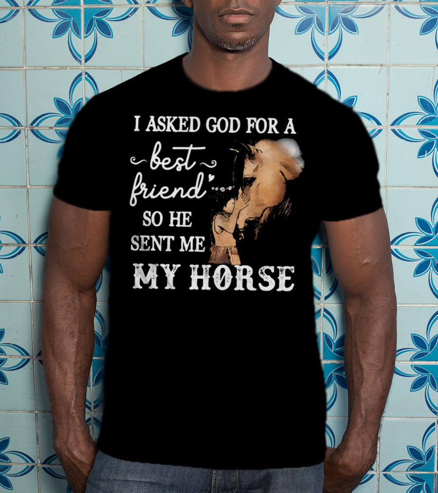 I Asked God For A Best Friend So He Sent Me My Horse With Loving Embrace T-Shirt