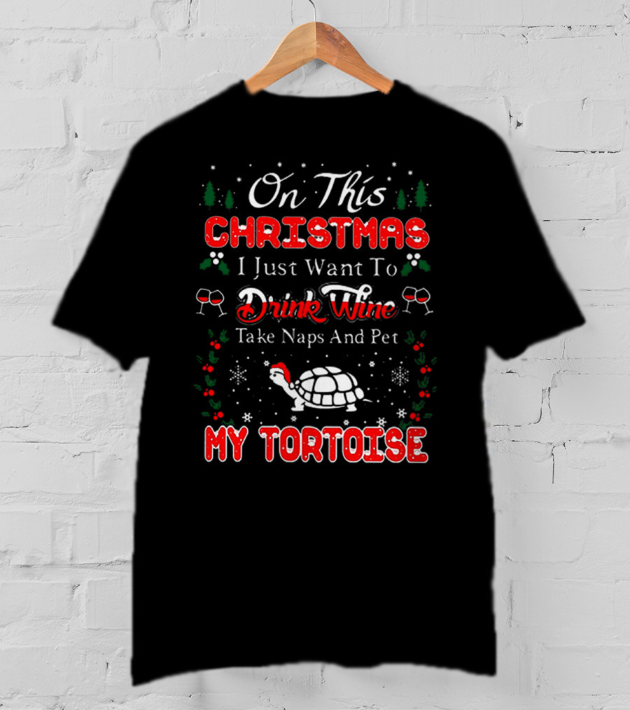 On This Christmas I Just Want To Drink Wine Take Naps And Pet My Tortoise T-Shirt