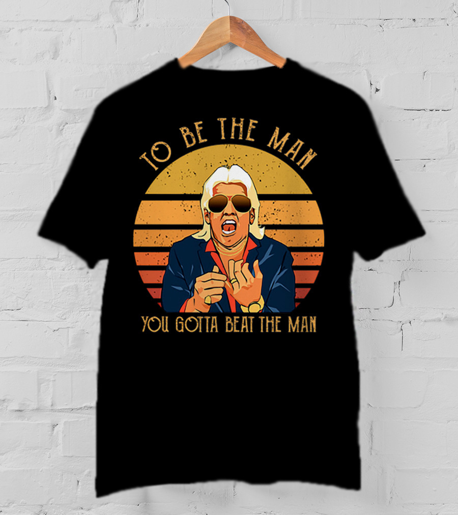 Ric Flair To Be The Man You Gotta Beat The Man T-Shirt