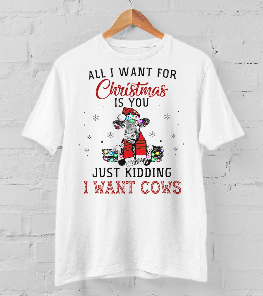All I Want For Christmas Is You Just Kidding I Want Cows T-Shirt