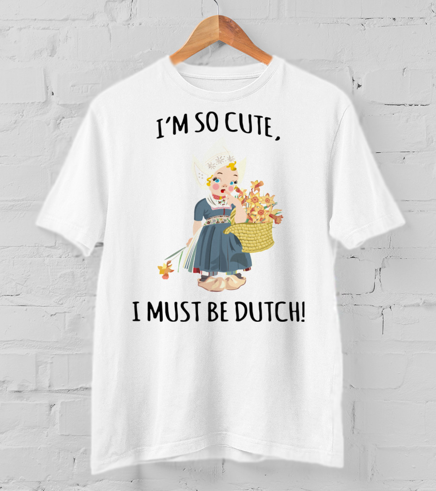 I Must Be Dutch I'm So Cute Dutch Girl With Flowers T-Shirt