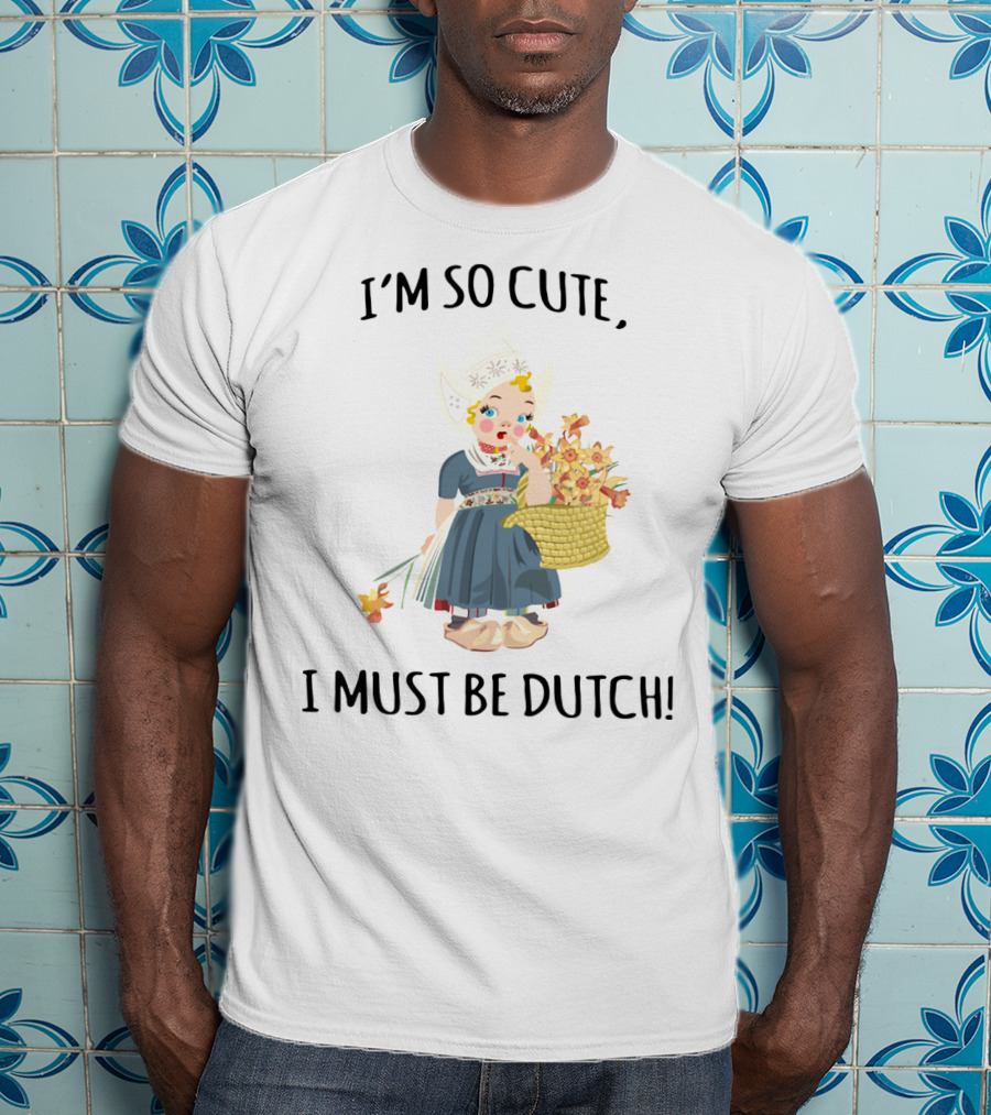 I Must Be Dutch I'm So Cute Dutch Girl With Flowers T-Shirt