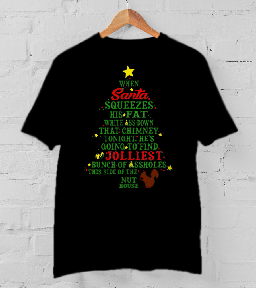 When Santa Squeezes His Fat White Ass Down That Chimney Tonight He's Going To Find The Jolliest Bunch Of Assholes This Side Of The Nut House T-Shirt