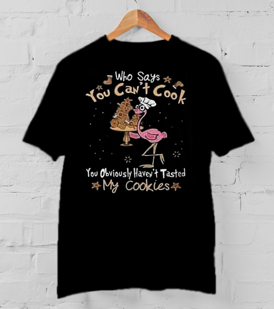 Who Says You Can't Cook You Obviously Haven't Tasted My Cookies Chef Flamingo T-Shirt
