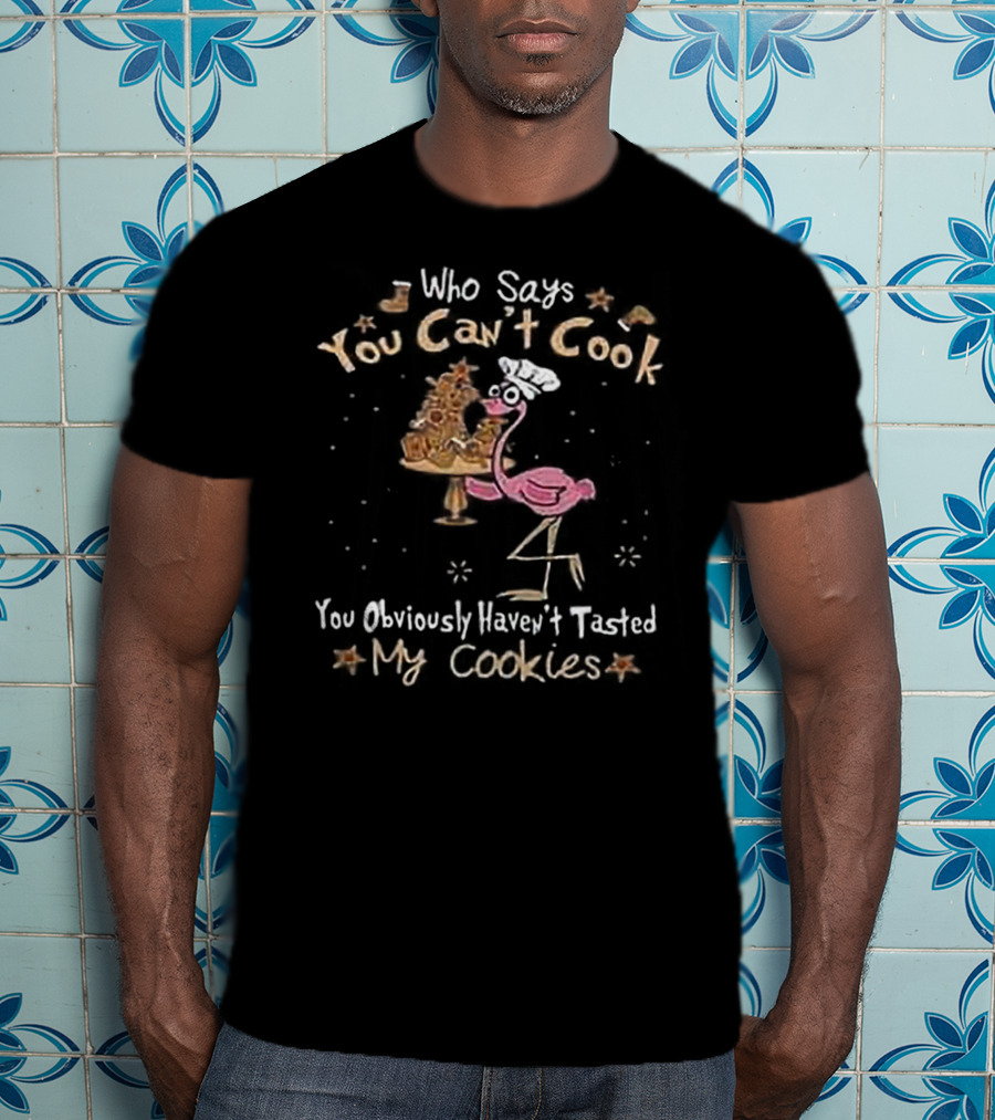 Who Says You Can't Cook You Obviously Haven't Tasted My Cookies Chef Flamingo T-Shirt