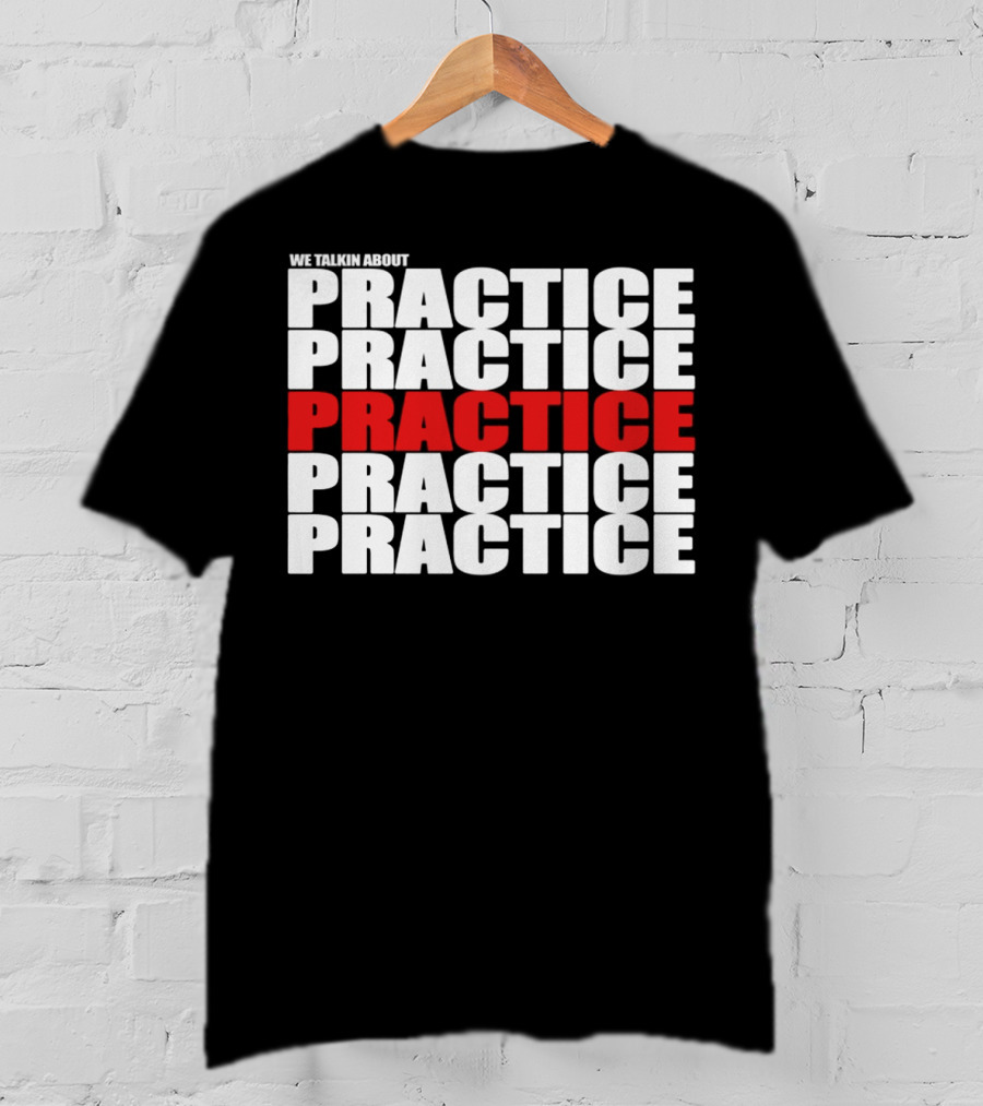 We Talkin About Practice Practice Practice Practice Practice T-Shirt