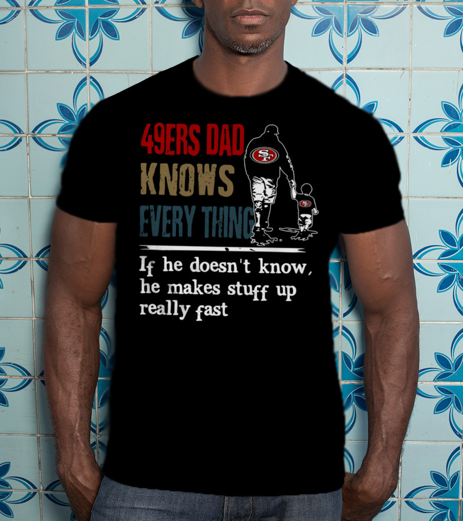 49ers Dad Knows Everything If He Doesn't Know He Makes Stuff Up Really Fast SF T-Shirt