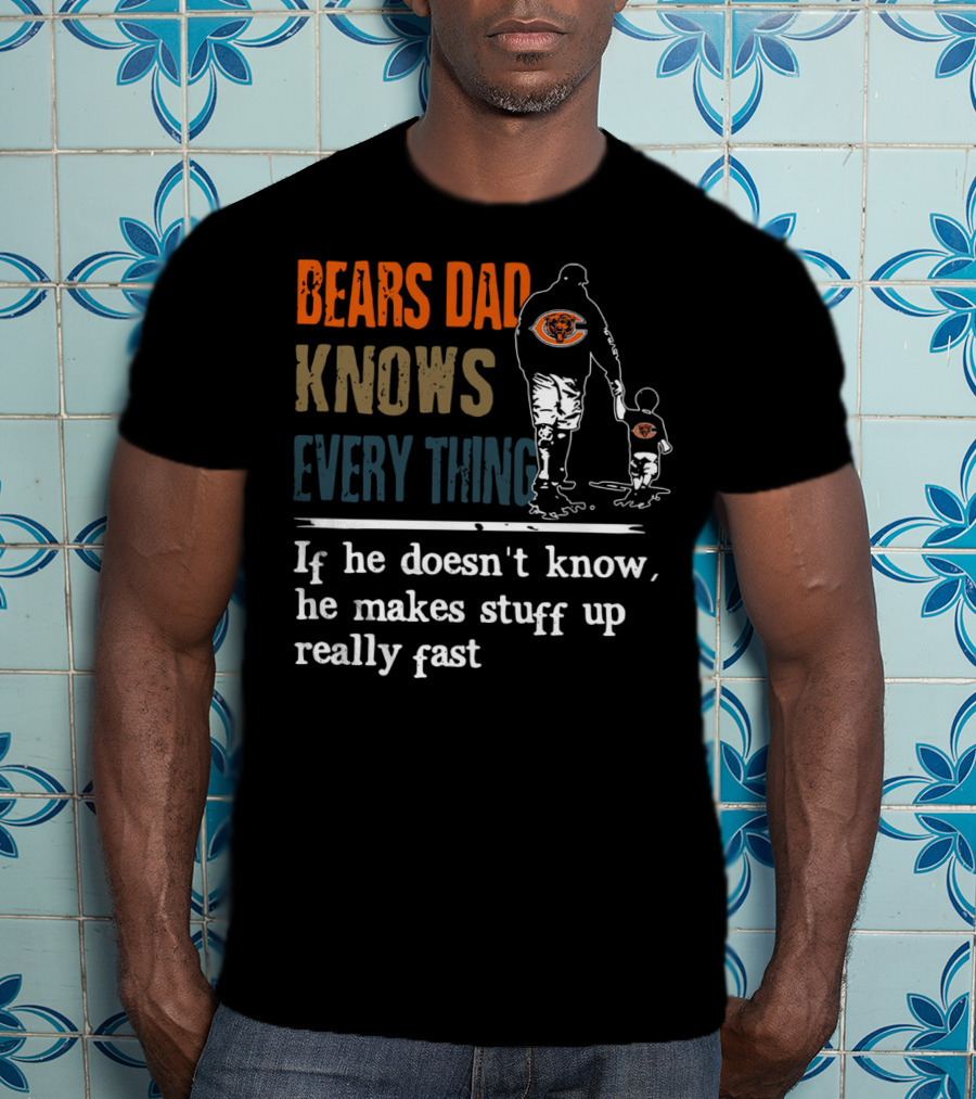 Bears Dad Knows Everything Makes Stuff Up Really Fast Chicago Bears Fan T-Shirt