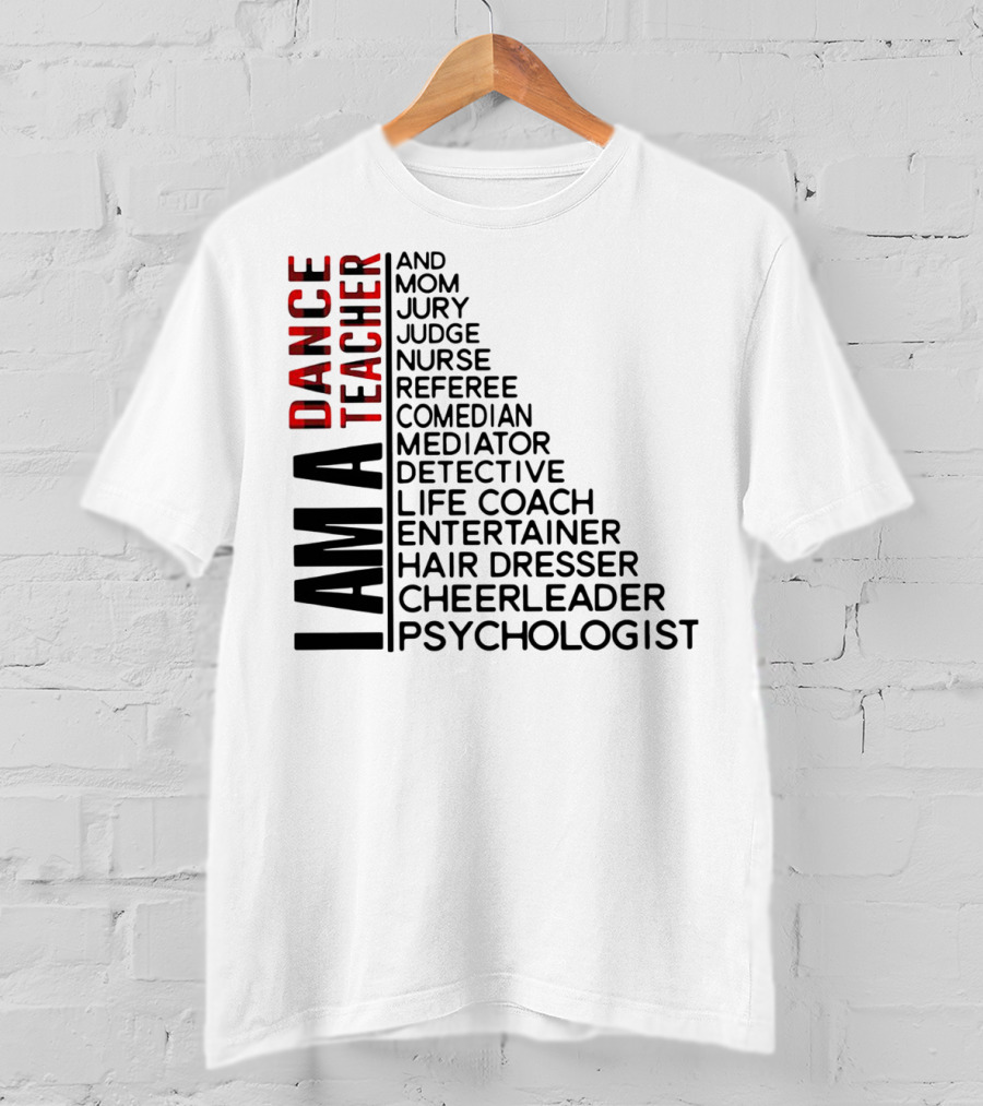 I Am A Dance Teacher And Mom Jury Judge Nurse Referee Comedian Mediator Detective Life Coach Entertainer Hair Dresser Cheerleader Psychologist T-Shirt