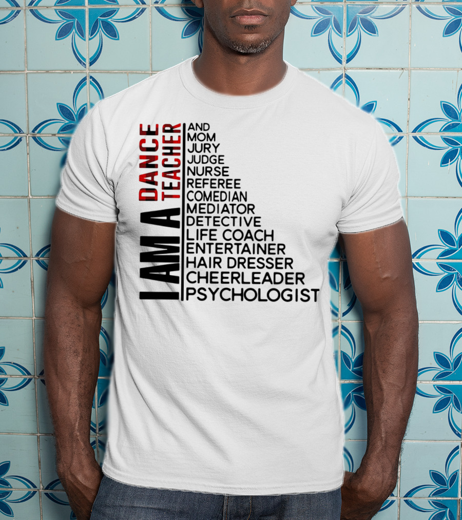 I Am A Dance Teacher And Mom Jury Judge Nurse Referee Comedian Mediator Detective Life Coach Entertainer Hair Dresser Cheerleader Psychologist T-Shirt