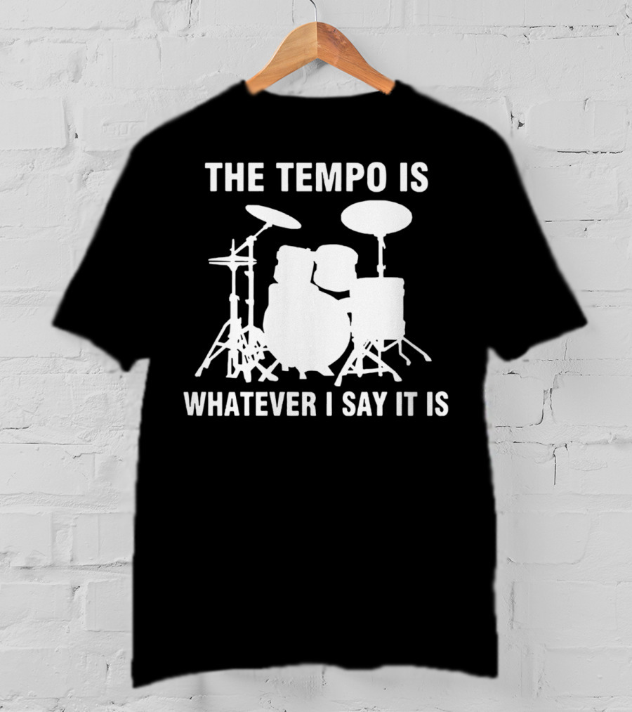 The Tempo Is Whatever I Say It Is Drums T-Shirt
