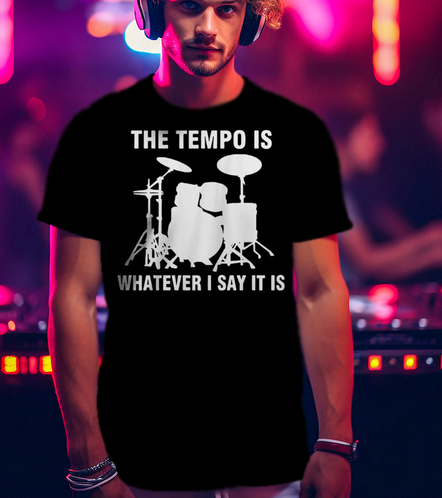 The Tempo Is Whatever I Say It Is Drums T-Shirt