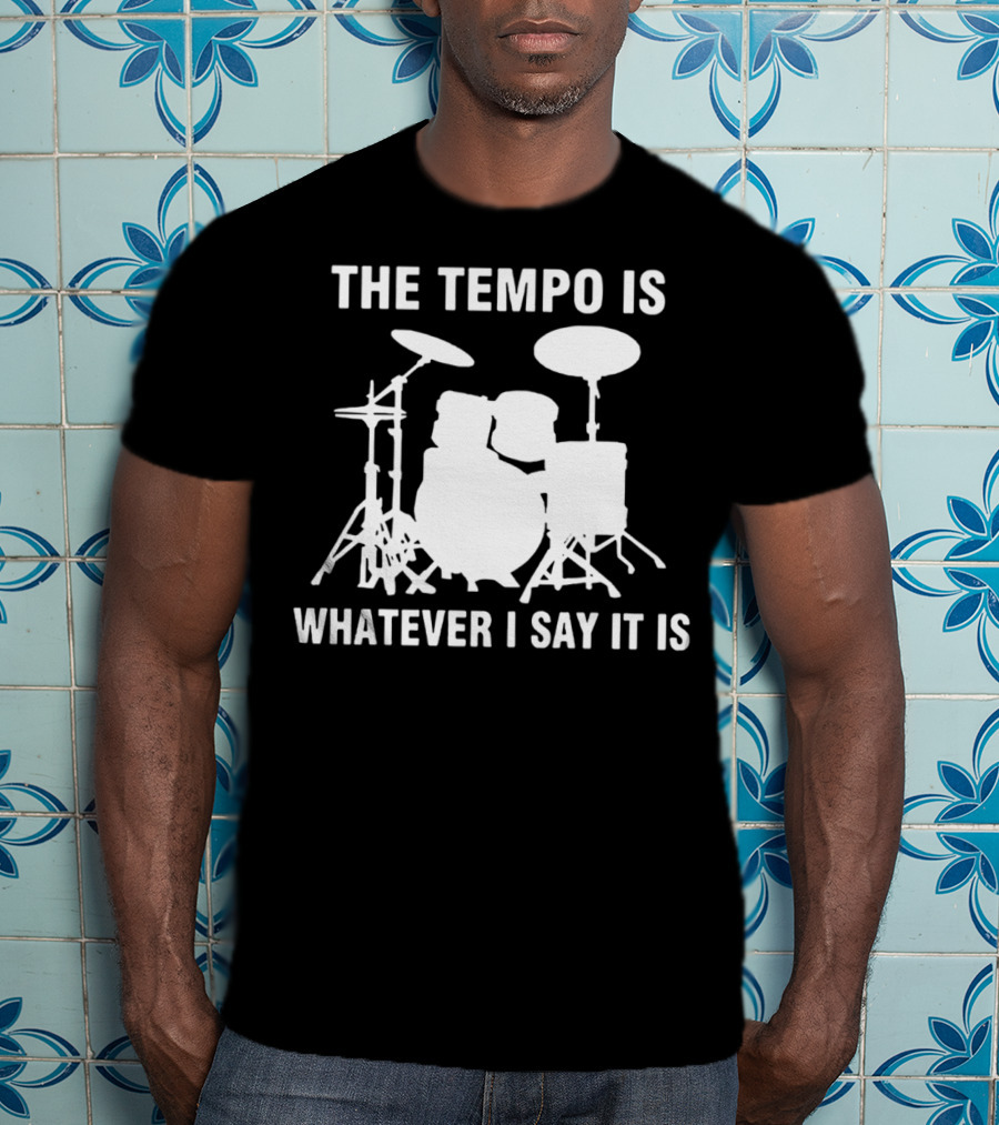 The Tempo Is Whatever I Say It Is Drums T-Shirt