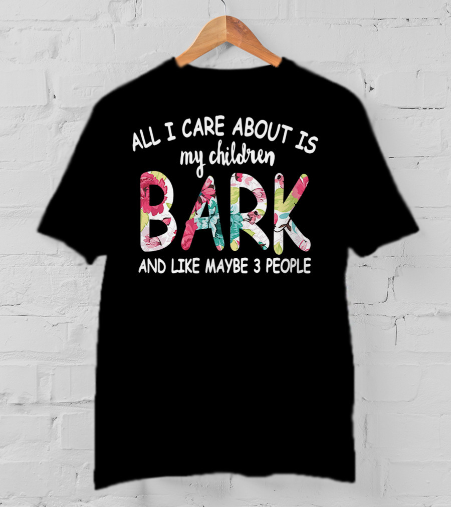 All I Care About Is My Children Bark And Like Maybe 3 People Floral Text T-Shirt