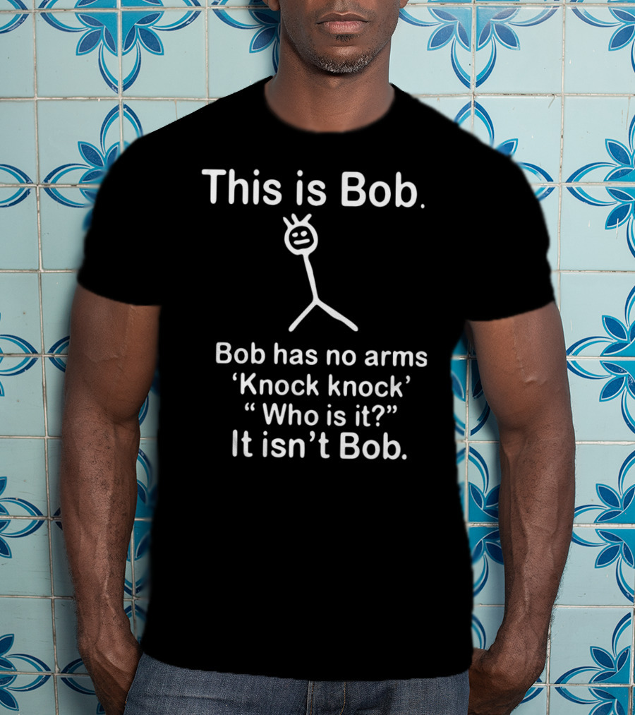 This Is Bob Bob Has No Arms Knock Knock Who Is It It Isn’t Bob Stick Figure Humor T-Shirt