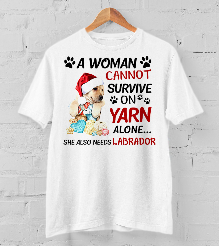 A Woman Cannot Survive On Yarn Alone She Also Needs Labrador Christmas Dog And Knitting Essentials T-Shirt