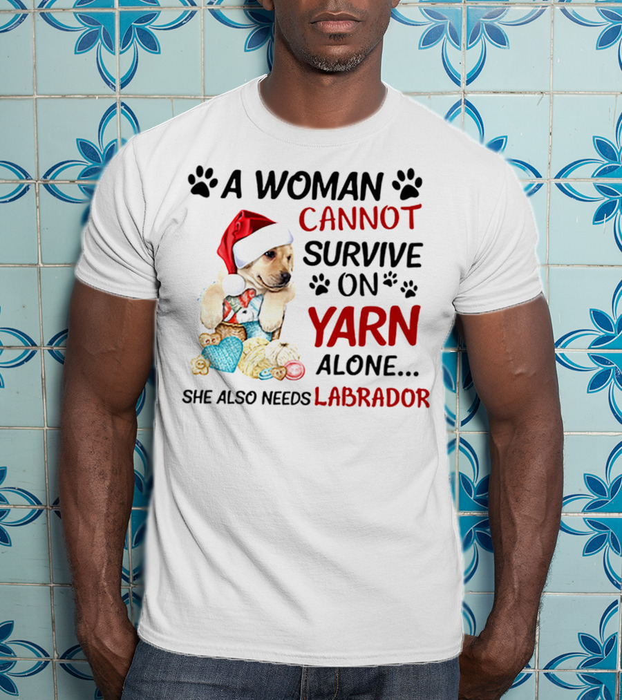 A Woman Cannot Survive On Yarn Alone She Also Needs Labrador Christmas Dog And Knitting Essentials T-Shirt