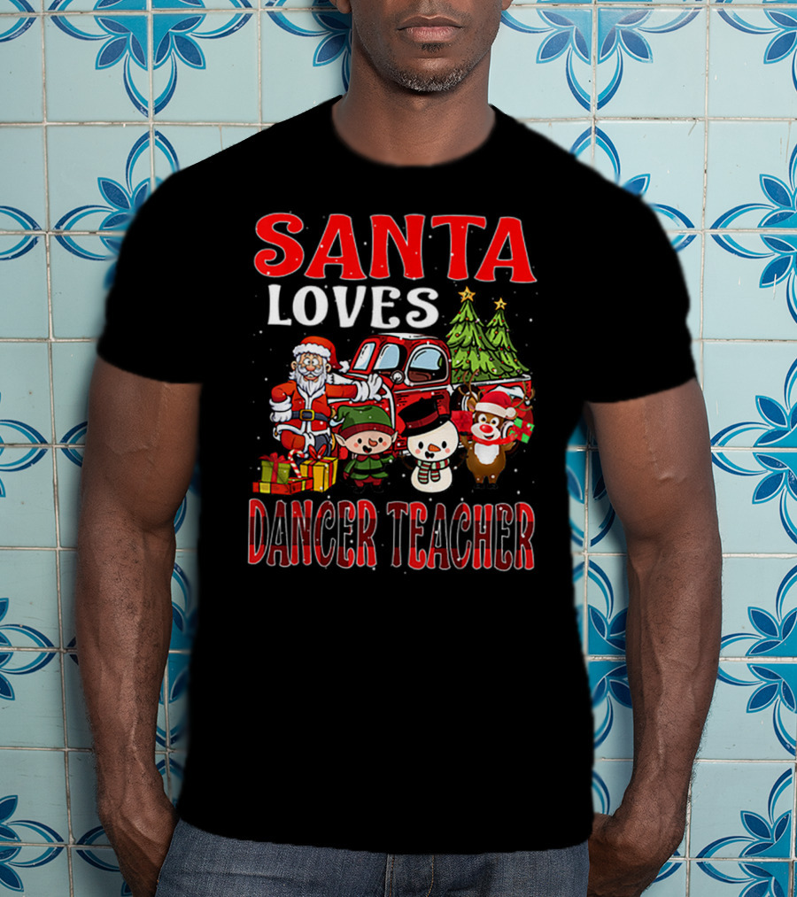 Santa Loves Dancer Teacher Christmas Santa Claus Elves Snowman Reindeer Trees T-Shirt