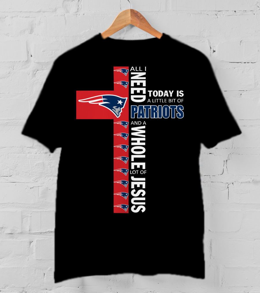 All I Need Today Is A Little Bit Of Patriots And A Whole Lot Of Jesus T-Shirt