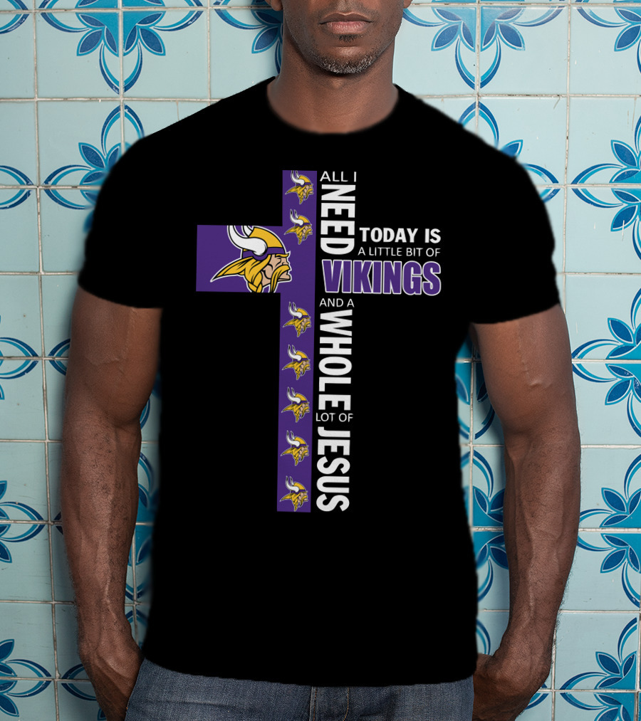 All I Need Today Is A Little Bit Of Vikings And A Whole Lot Of Jesus T-Shirt