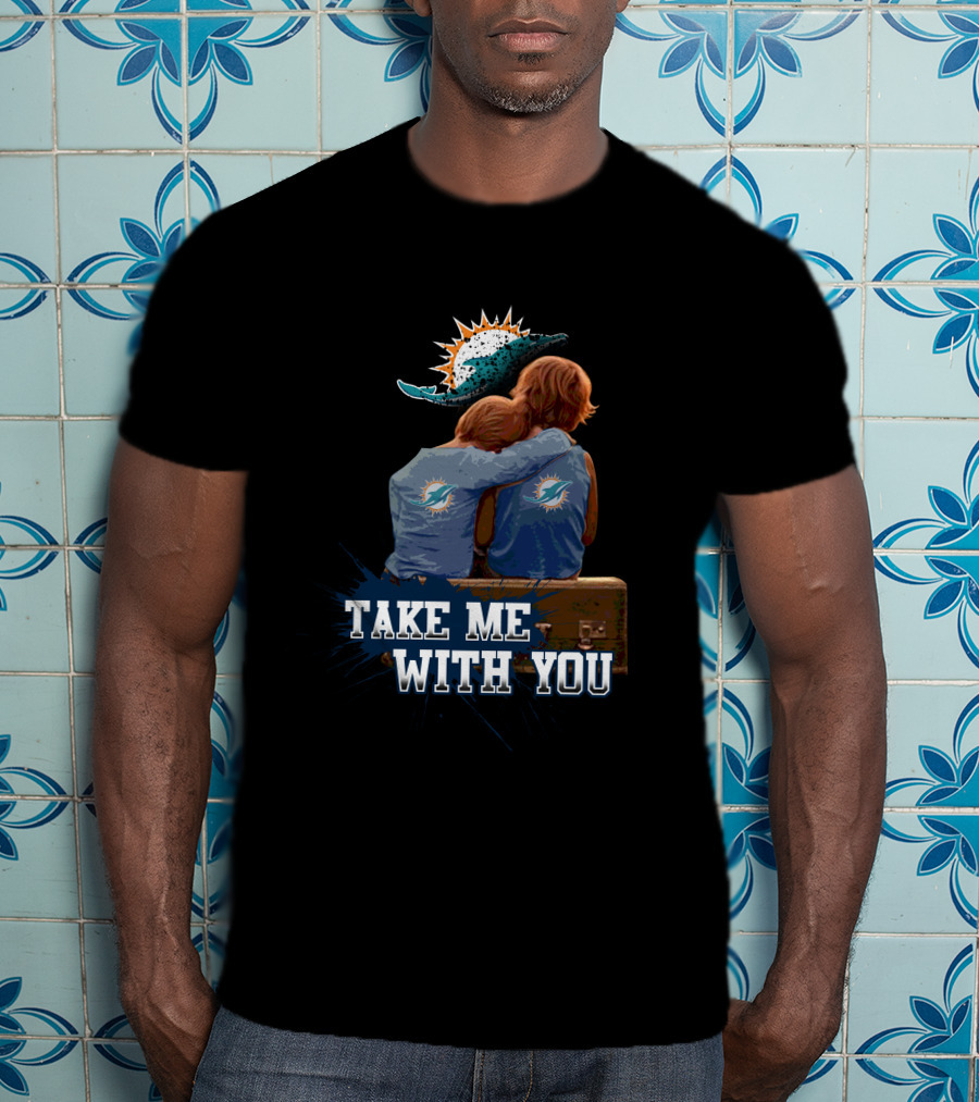Take Me With You Miami Dolphins Fans T-Shirt