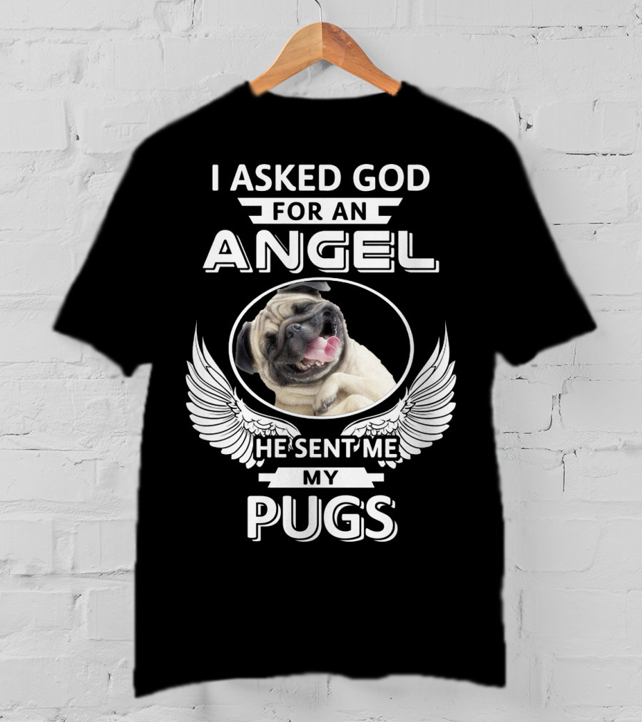 I Asked God For An Angel He Sent Me My Pugs T-Shirt