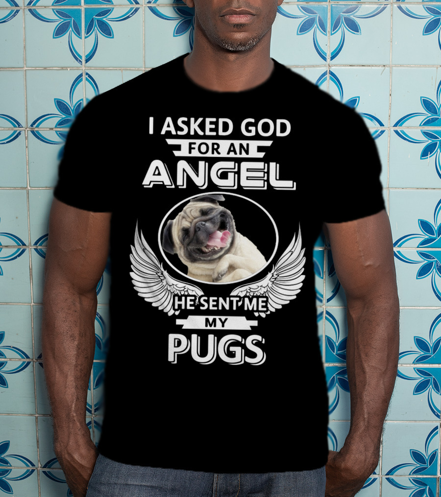 I Asked God For An Angel He Sent Me My Pugs T-Shirt
