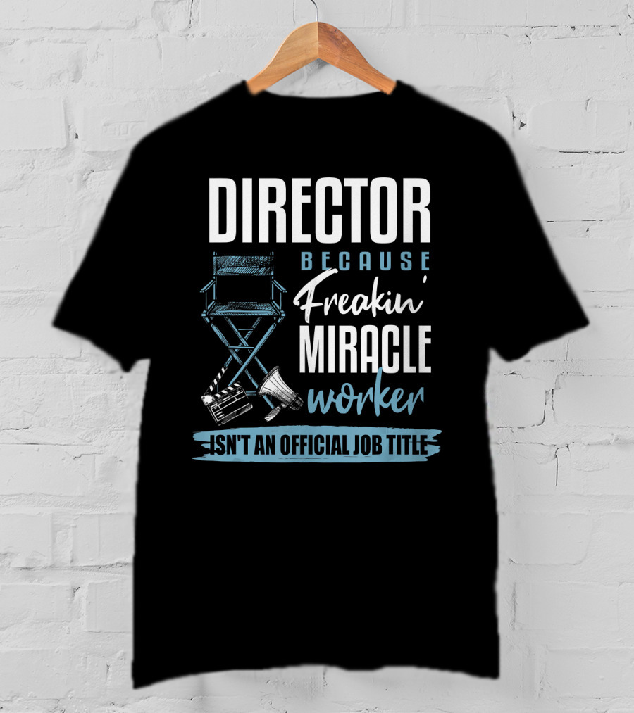 Director Because Freakin' Miracle Worker Isn't An Official Job Title T-Shirt