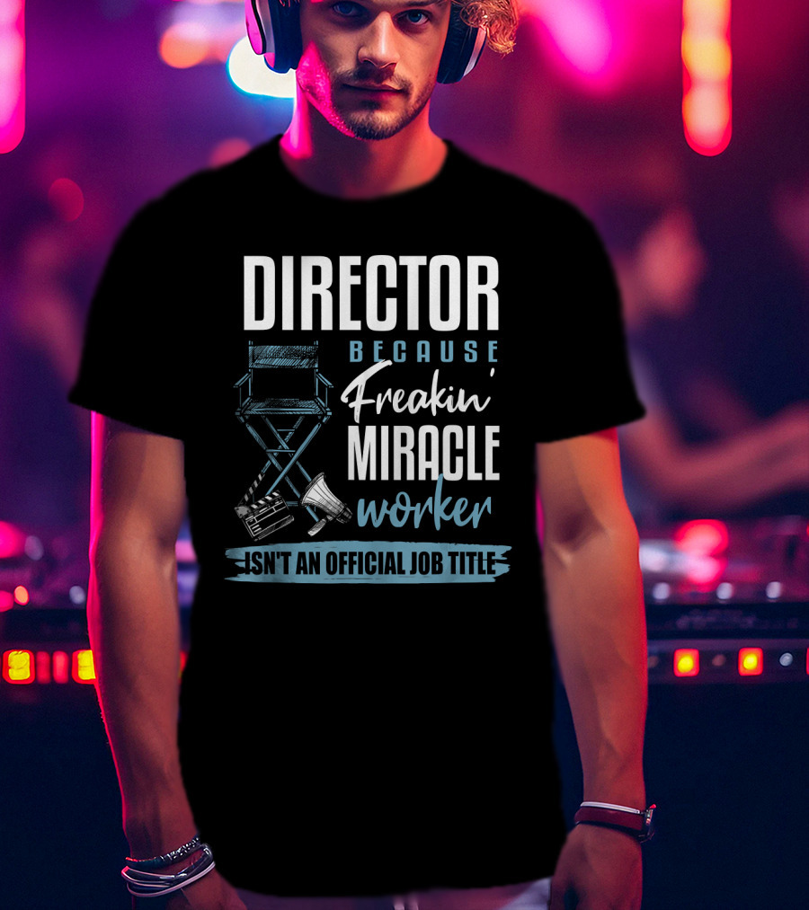 Director Because Freakin' Miracle Worker Isn't An Official Job Title T-Shirt