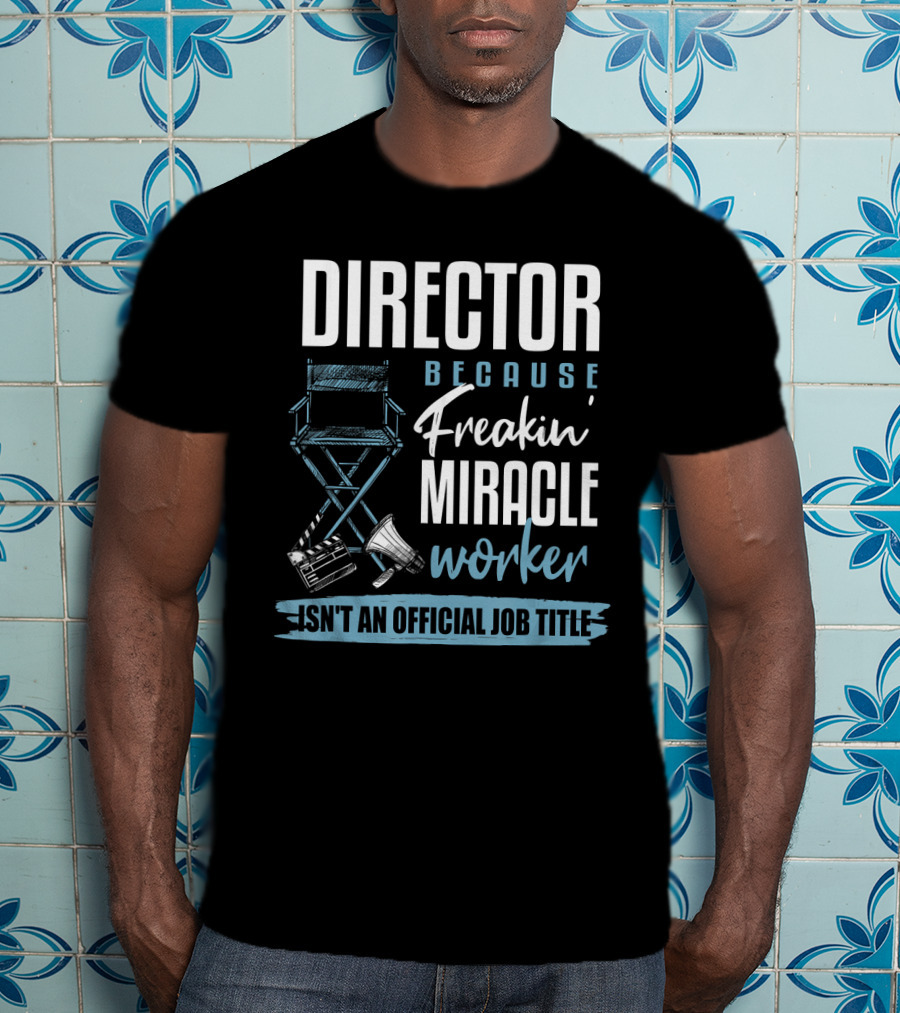 Director Because Freakin' Miracle Worker Isn't An Official Job Title T-Shirt