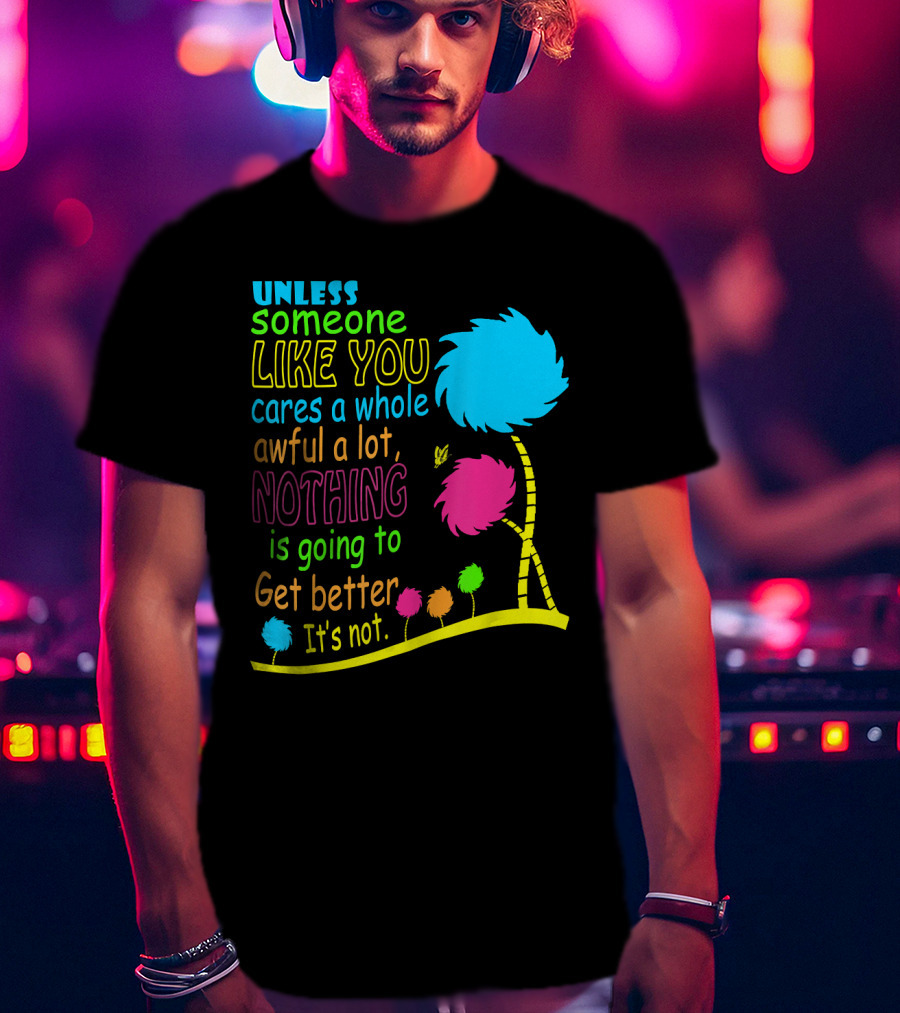 Unless Someone Like You Cares A Whole Awful Lot Dr. Seuss Inspired Quote With Truffula Trees T-Shirt