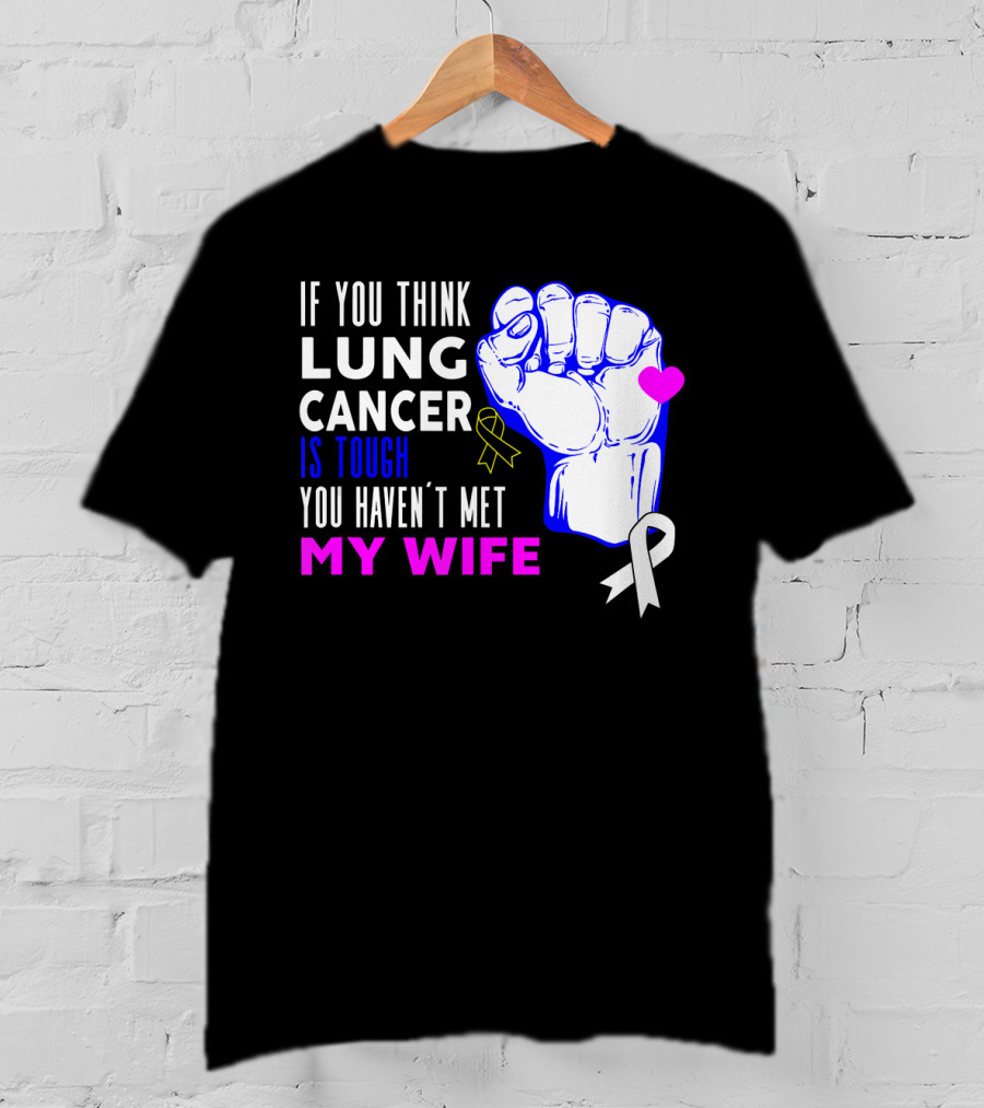 If You Think Lung Cancer Is Tough You Haven't Met My Wife T-Shirt