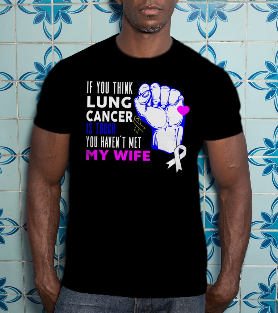 If You Think Lung Cancer Is Tough You Haven't Met My Wife T-Shirt
