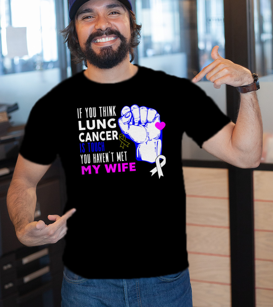 If You Think Lung Cancer Is Tough You Haven't Met My Wife T-Shirt