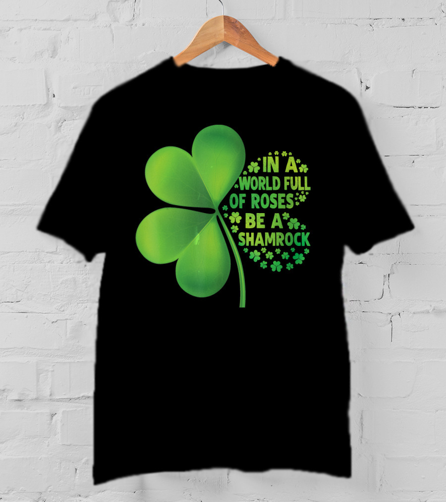 In A World Full Of Roses Be A Shamrock St Patrick T-Shirt
