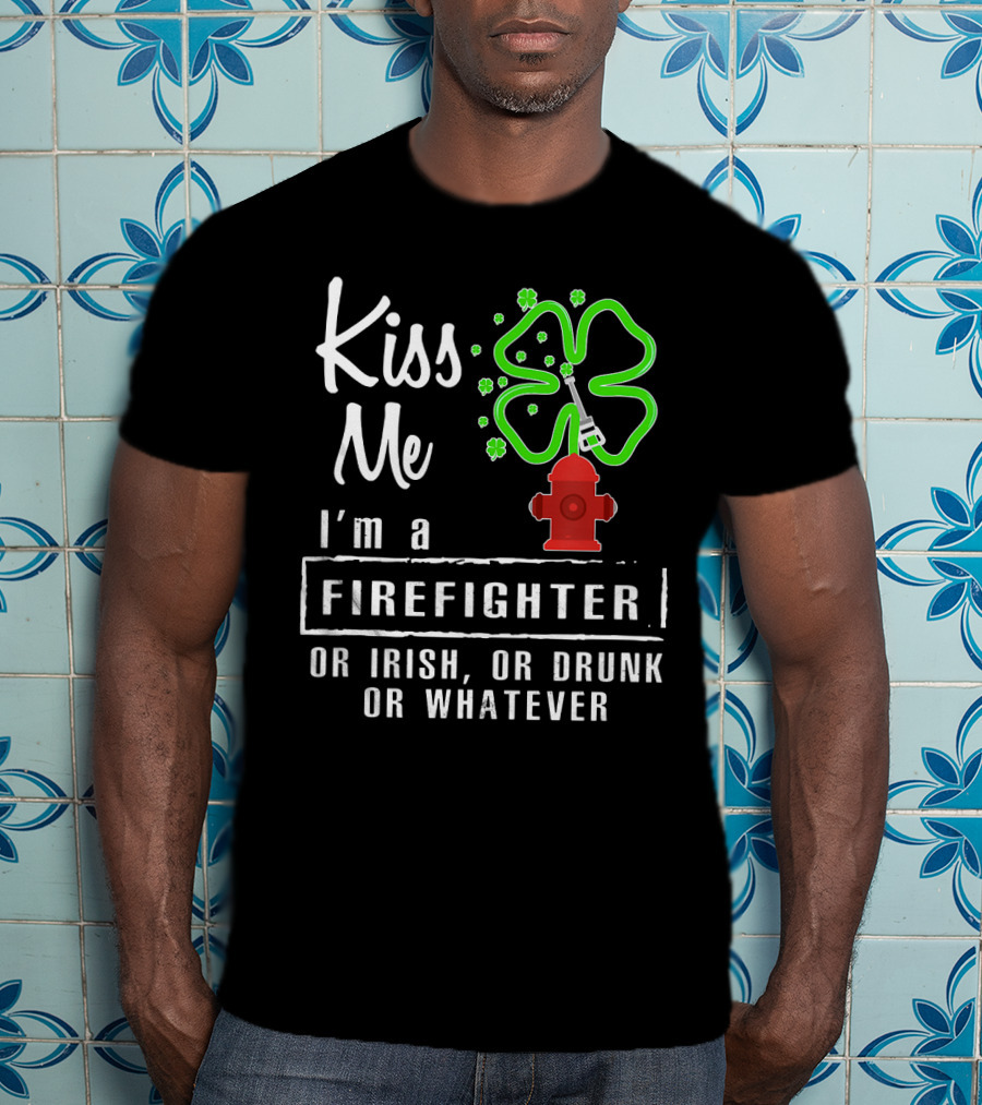 Kiss Me I'm A Firefighter Or Irish Or Drunk Or Whatever Shamrock Hydrant T-Shirt